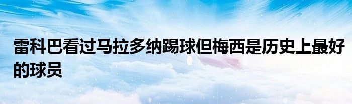 雷科巴看過馬拉多納踢球但梅西是歷史上最好的球員