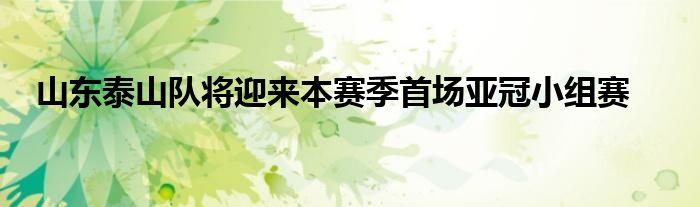 山東泰山隊(duì)將迎來本賽季首場亞冠小組賽