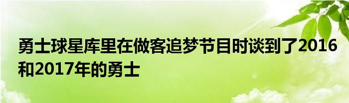 勇士球星庫里在做客追夢(mèng)節(jié)目時(shí)談到了2016和2017年的勇士