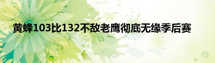 黃蜂103比132不敵老鷹徹底無(wú)緣季后賽