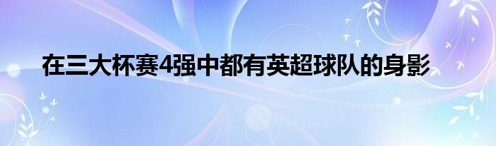 在三大杯賽4強(qiáng)中都有英超球隊(duì)的身影