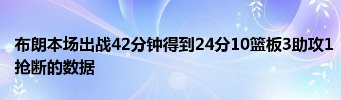 布朗本場出戰(zhàn)42分鐘得到24分10籃板3助攻1搶斷的數(shù)據(jù)