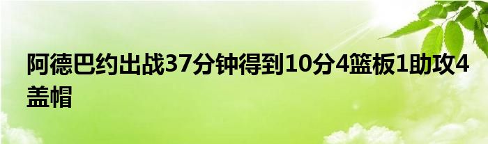 阿德巴約出戰(zhàn)37分鐘得到10分4籃板1助攻4蓋帽