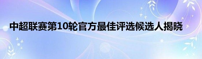 中超聯(lián)賽第10輪官方最佳評選候選人揭曉