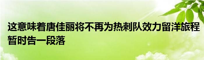 這意味著唐佳麗將不再為熱刺隊效力留洋旅程暫時告一段落