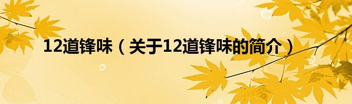 12道鋒味（關(guān)于12道鋒味的簡(jiǎn)介）