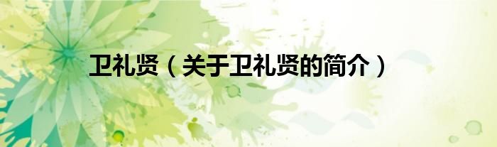 衛(wèi)禮賢（關(guān)于衛(wèi)禮賢的簡(jiǎn)介）