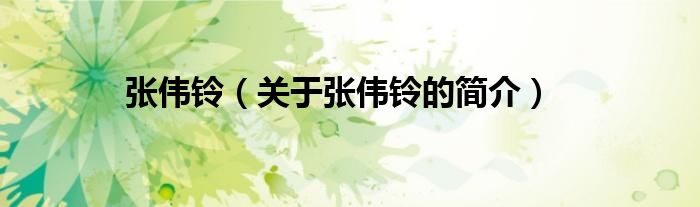 張偉鈴（關(guān)于張偉鈴的簡(jiǎn)介）