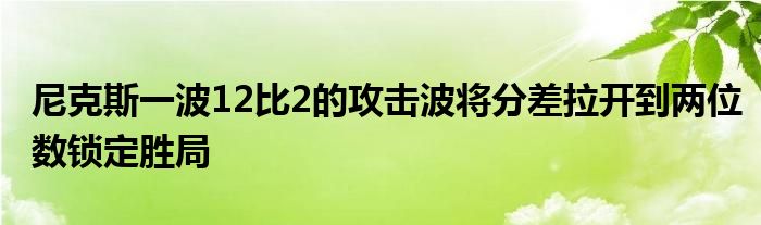 尼克斯一波12比2的攻擊波將分差拉開(kāi)到兩位數(shù)鎖定勝局