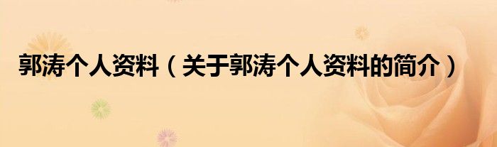 郭濤個(gè)人資料（關(guān)于郭濤個(gè)人資料的簡(jiǎn)介）