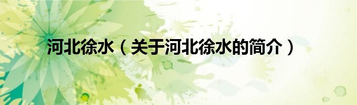 河北徐水（關(guān)于河北徐水的簡介）