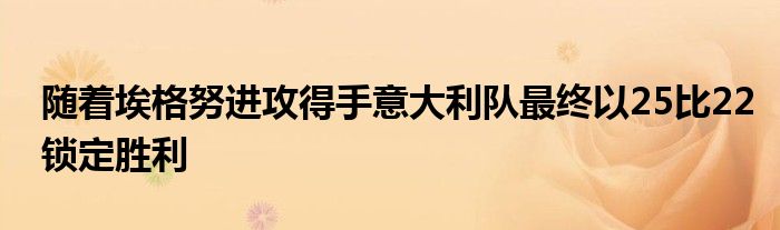 隨著埃格努進攻得手意大利隊最終以25比22鎖定勝利