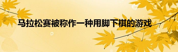 馬拉松賽被稱作一種用腳下棋的游戲