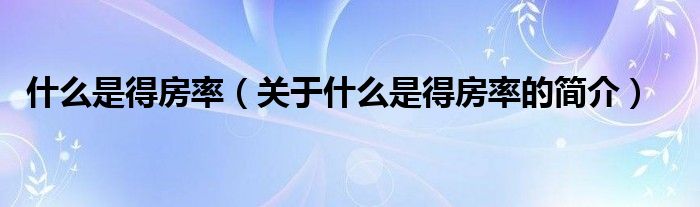 什么是得房率（關(guān)于什么是得房率的簡(jiǎn)介）