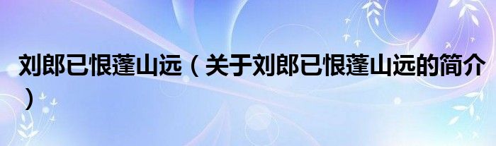 劉郎已恨蓬山遠(yuǎn)（關(guān)于劉郎已恨蓬山遠(yuǎn)的簡(jiǎn)介）