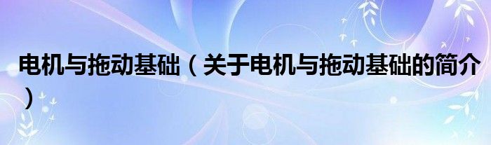 電機與拖動基礎（關于電機與拖動基礎的簡介）