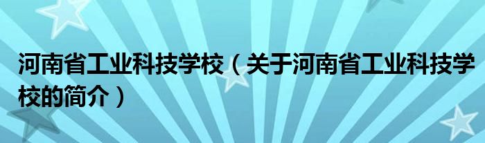 河南省工業(yè)科技學校（關(guān)于河南省工業(yè)科技學校的簡介）