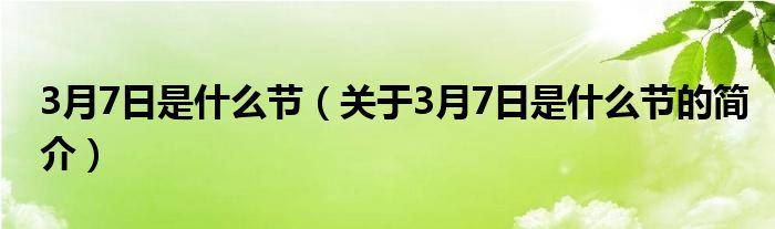 3月7日是什么節(jié)（關(guān)于3月7日是什么節(jié)的簡(jiǎn)介）