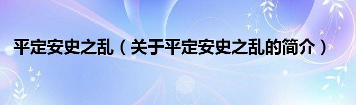 平定安史之亂（關于平定安史之亂的簡介）