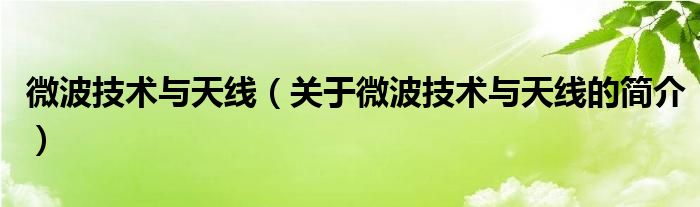 微波技術(shù)與天線（關(guān)于微波技術(shù)與天線的簡(jiǎn)介）