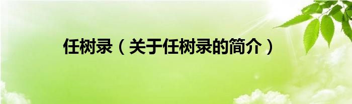 任樹錄（關(guān)于任樹錄的簡介）