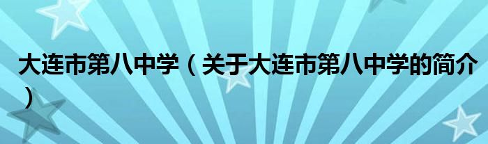 大連市第八中學（關于大連市第八中學的簡介）