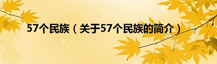 57個(gè)民族（關(guān)于57個(gè)民族的簡(jiǎn)介）