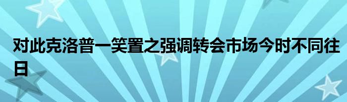 對此克洛普一笑置之強調(diào)轉(zhuǎn)會市場今時不同往日