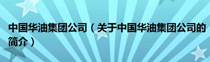 中國華油集團公司（關(guān)于中國華油集團公司的簡介）