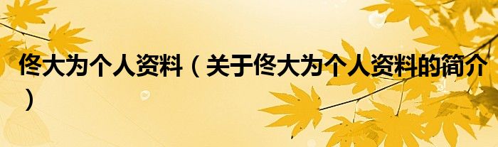 佟大為個(gè)人資料（關(guān)于佟大為個(gè)人資料的簡(jiǎn)介）