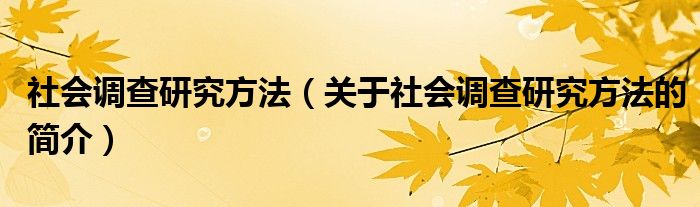 社會(huì)調(diào)查研究方法（關(guān)于社會(huì)調(diào)查研究方法的簡(jiǎn)介）