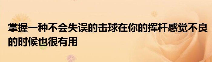 掌握一種不會失誤的擊球在你的揮桿感覺不良的時(shí)候也很有用