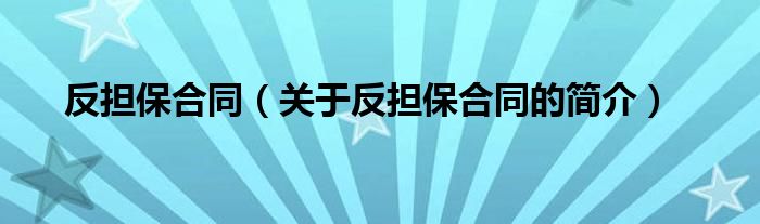 反擔(dān)保合同（關(guān)于反擔(dān)保合同的簡(jiǎn)介）