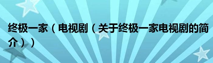 終極一家（電視?。P于終極一家電視劇的簡介））