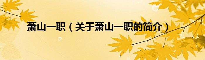 蕭山一職（關(guān)于蕭山一職的簡(jiǎn)介）