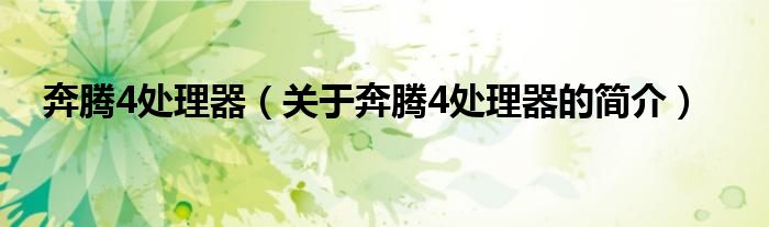 奔騰4處理器（關(guān)于奔騰4處理器的簡(jiǎn)介）