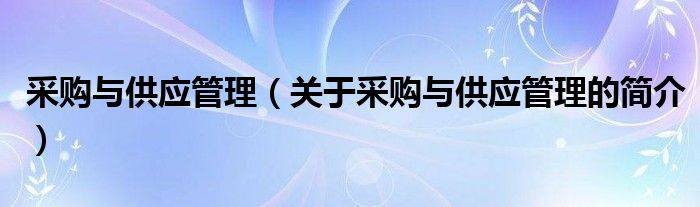 采購與供應管理（關(guān)于采購與供應管理的簡介）