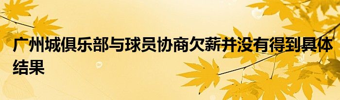 廣州城俱樂部與球員協(xié)商欠薪并沒有得到具體結果