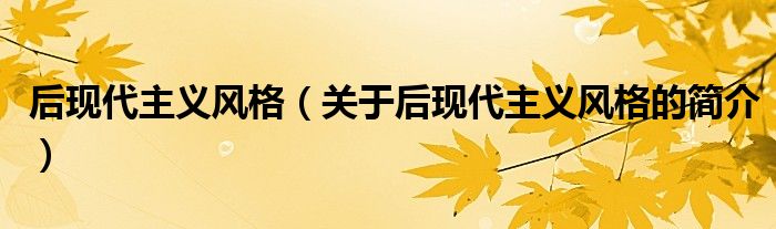 后現(xiàn)代主義風格（關于后現(xiàn)代主義風格的簡介）