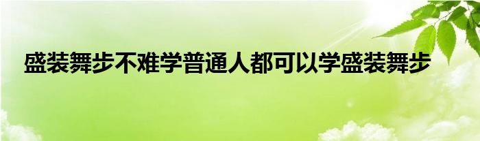 盛裝舞步不難學普通人都可以學盛裝舞步