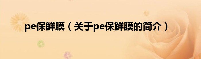 pe保鮮膜（關于pe保鮮膜的簡介）