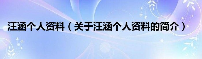 汪涵個(gè)人資料（關(guān)于汪涵個(gè)人資料的簡(jiǎn)介）