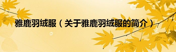 雅鹿羽絨服（關(guān)于雅鹿羽絨服的簡(jiǎn)介）