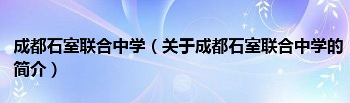 成都石室聯(lián)合中學（關(guān)于成都石室聯(lián)合中學的簡介）