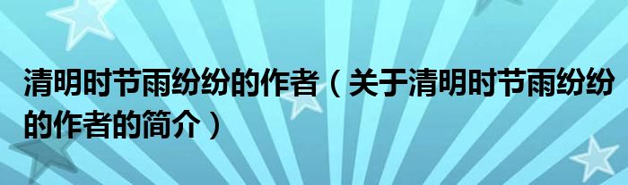 清明時節(jié)雨紛紛的作者（關(guān)于清明時節(jié)雨紛紛的作者的簡介）