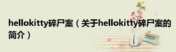 hellokitty碎尸案（關(guān)于hellokitty碎尸案的簡(jiǎn)介）