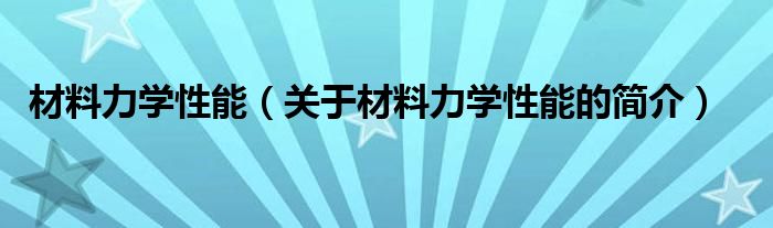 材料力學(xué)性能（關(guān)于材料力學(xué)性能的簡(jiǎn)介）