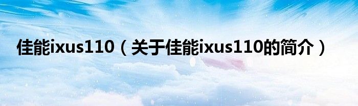 佳能ixus110（關于佳能ixus110的簡介）