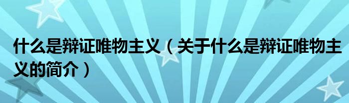 什么是辯證唯物主義（關(guān)于什么是辯證唯物主義的簡介）