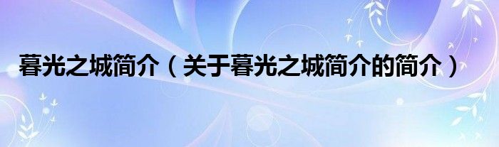 暮光之城簡(jiǎn)介（關(guān)于暮光之城簡(jiǎn)介的簡(jiǎn)介）